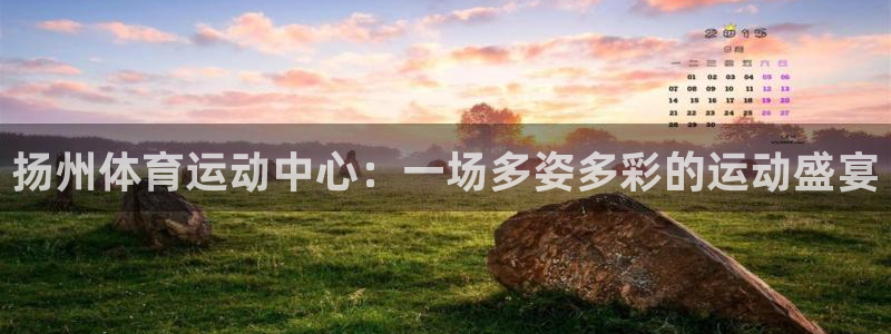 JJB竞技宝官网下载招商电话是多少:扬州体育运动中心:一场多