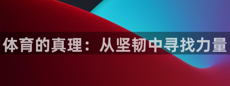 JJB竞技宝官网下载平台注册要钱吗:体育的真理:从坚韧中寻找